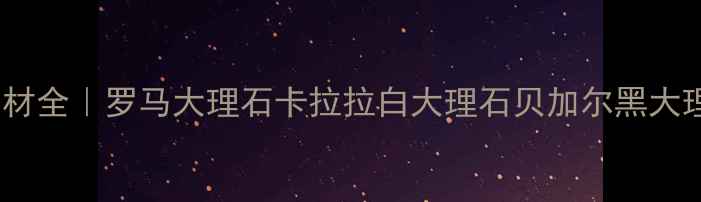 图片 必看！意大利进口石材全｜罗马大理石卡拉拉白大理石贝加尔黑大理石名称及选购指南2