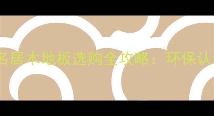 图片 必看！盛世名居木地板选购全攻略：环保认证+高性价比