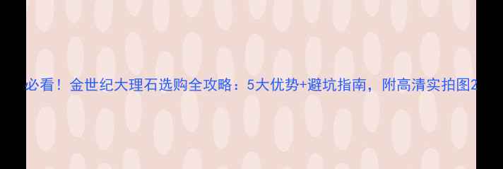图片 必看！金世纪大理石选购全攻略：5大优势+避坑指南，附高清实拍图2