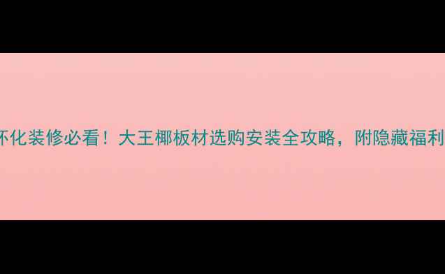 图片 怀化装修必看！大王椰板材选购安装全攻略，附隐藏福利1
