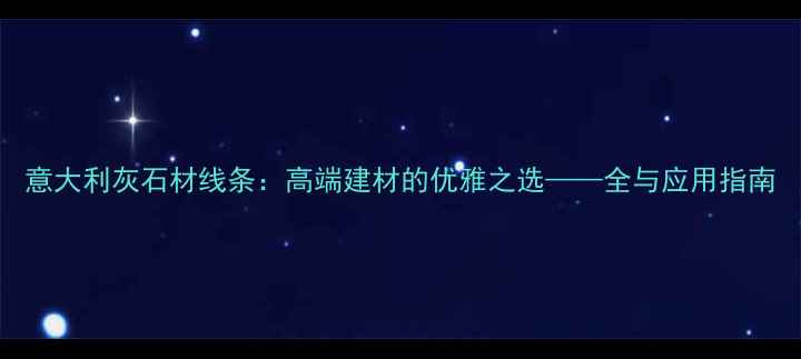 图片 意大利灰石材线条：高端建材的优雅之选——全与应用指南