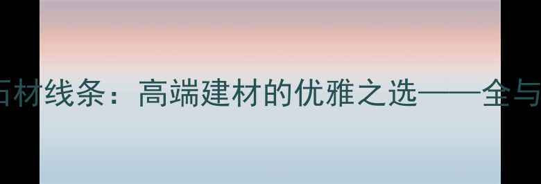 图片 意大利灰石材线条：高端建材的优雅之选——全与应用指南2
