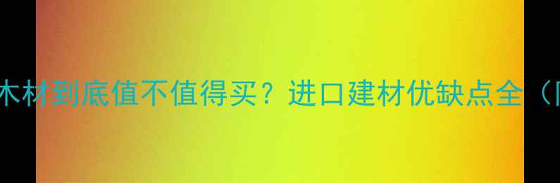 图片 意大利辐射松木材到底值不值得买？进口建材优缺点全（附选购指南）2