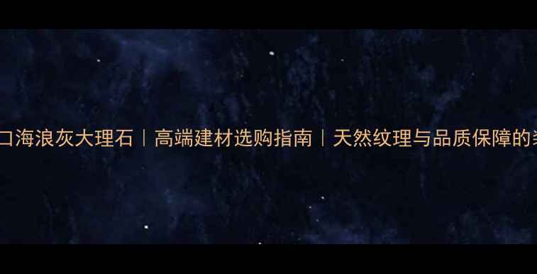 图片 意大利进口海浪灰大理石｜高端建材选购指南｜天然纹理与品质保障的装修利器1