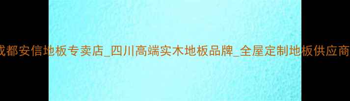 图片 成都安信地板专卖店_四川高端实木地板品牌_全屋定制地板供应商1
