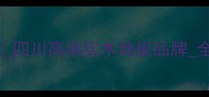 图片 成都安信地板专卖店_四川高端实木地板品牌_全屋定制地板供应商2