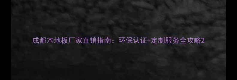 图片 成都木地板厂家直销指南：环保认证+定制服务全攻略2