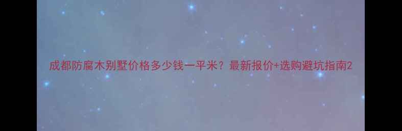 图片 成都防腐木别墅价格多少钱一平米？最新报价+选购避坑指南2