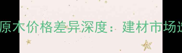 图片 指接木与原木价格差异深度：建材市场选购指南2