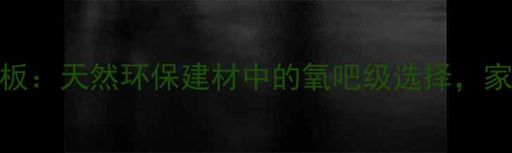 图片 文安负氧离子生态板：天然环保建材中的氧吧级选择，家居装修必看攻略！