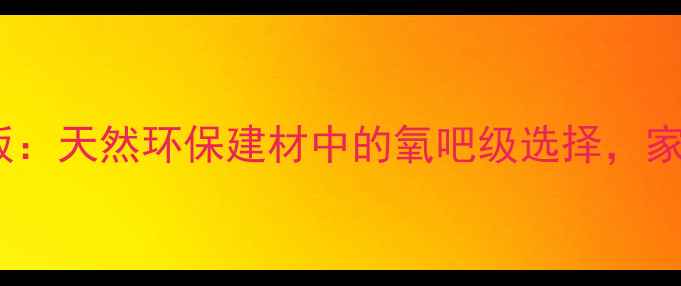 图片 文安负氧离子生态板：天然环保建材中的氧吧级选择，家居装修必看攻略！1