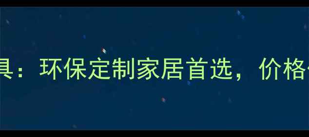 图片 新飞林人造板家具：环保定制家居首选，价格优势与选购指南2