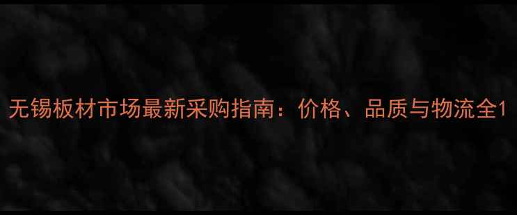 图片 无锡板材市场最新采购指南：价格、品质与物流全1