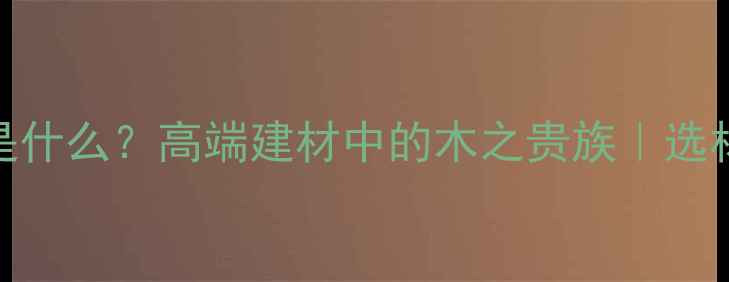 图片 日本木材是什么？高端建材中的木之贵族｜选材避坑指南