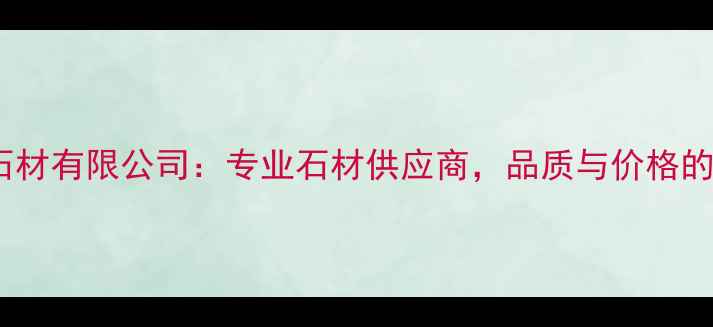 图片 日照君鑫石材有限公司：专业石材供应商，品质与价格的双重保障2