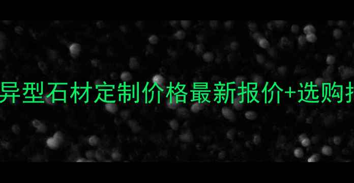 图片 日照异型石材定制价格最新报价+选购指南2
