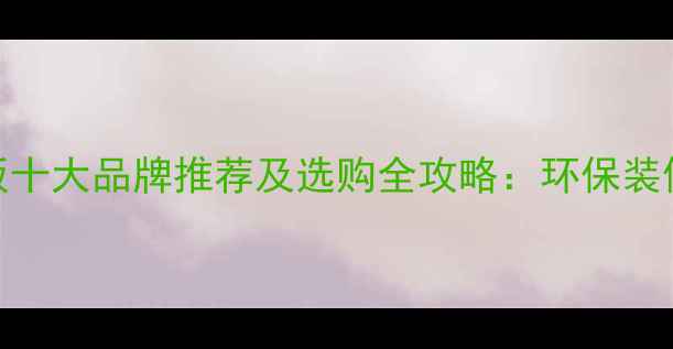 图片 日照生态板十大品牌推荐及选购全攻略：环保装修必看指南