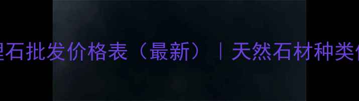 图片 昆山本地大理石批发价格表（最新）｜天然石材种类价格选购指南