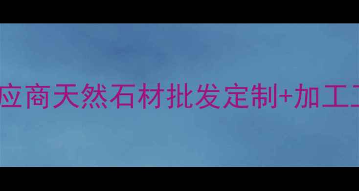图片 晨春石材室内外全案供应商天然石材批发定制+加工工艺（最新选材指南）1