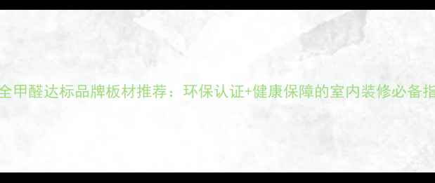 图片 最全甲醛达标品牌板材推荐：环保认证+健康保障的室内装修必备指南