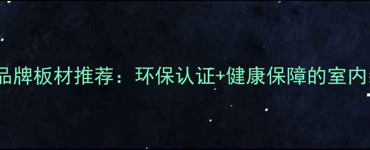 图片 最全甲醛达标品牌板材推荐：环保认证+健康保障的室内装修必备指南2