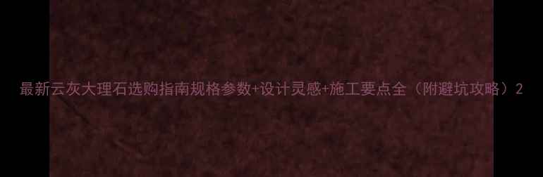 图片 最新云灰大理石选购指南规格参数+设计灵感+施工要点全（附避坑攻略）2