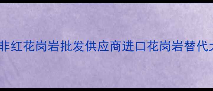 图片 最新价格南非红花岗岩批发供应商进口花岗岩替代大理石首选2