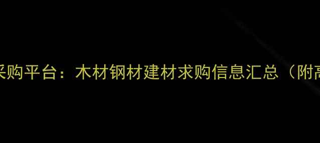 图片 最新全国建材采购平台：木材钢材建材求购信息汇总（附高效对接指南）