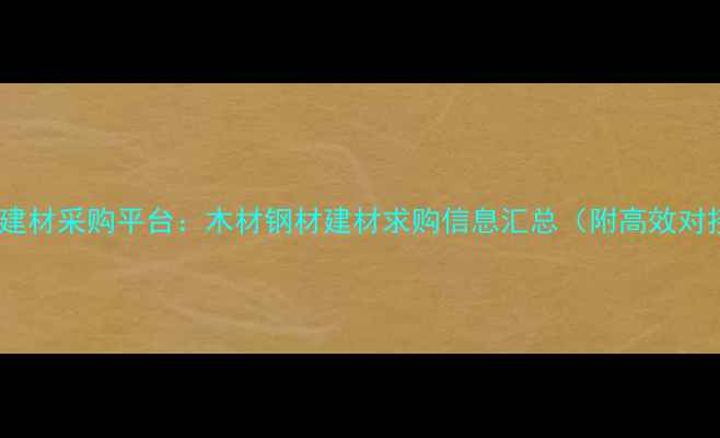 图片 最新全国建材采购平台：木材钢材建材求购信息汇总（附高效对接指南）2