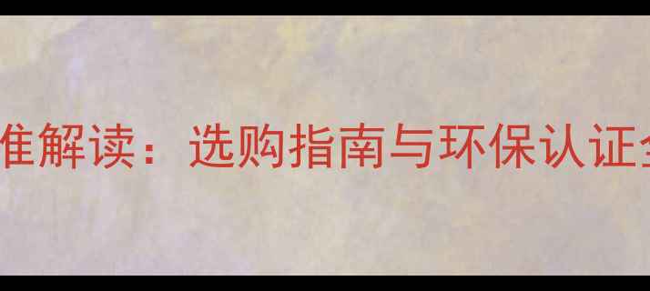 图片 最新实木木敦国家标准解读：选购指南与环保认证全，附权威检测方法2