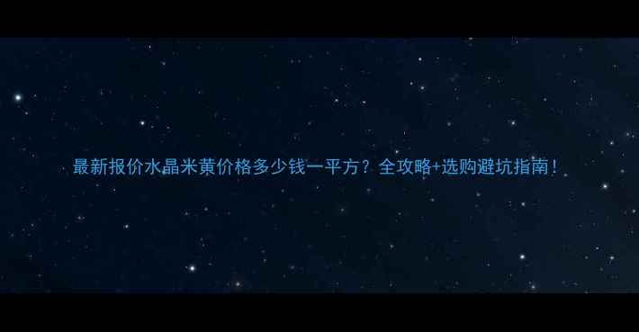 图片 最新报价水晶米黄价格多少钱一平方？全攻略+选购避坑指南！