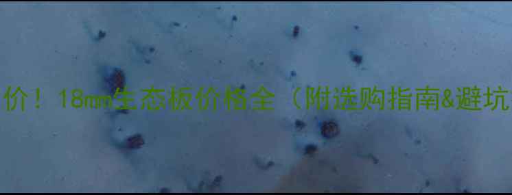 图片 最新报价！18mm生态板价格全（附选购指南&避坑技巧）
