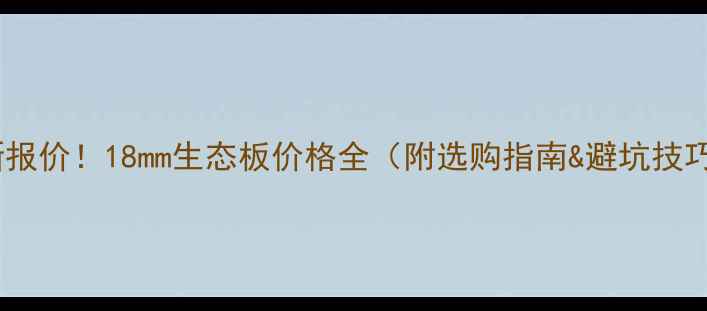 图片 最新报价！18mm生态板价格全（附选购指南&避坑技巧）1