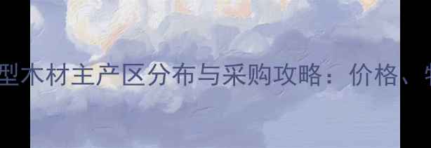 图片 最新指南全国中型木材主产区分布与采购攻略：价格、物流、供应商全1