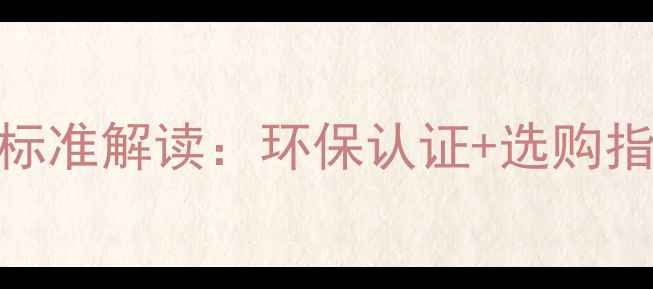 图片 最新木制家具行业标准解读：环保认证+选购指南+质量鉴别技巧1