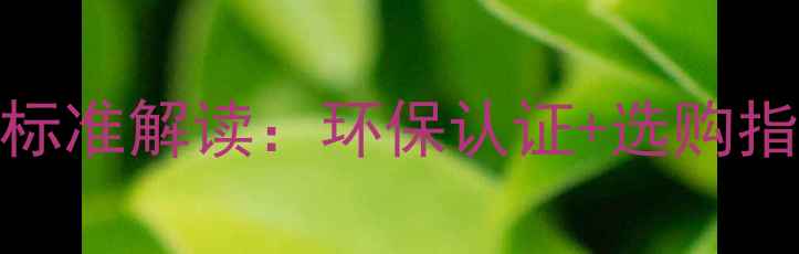 图片 最新木制家具行业标准解读：环保认证+选购指南+质量鉴别技巧2