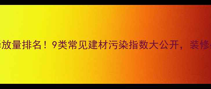 图片 最新板材甲醛释放量排名！9类常见建材污染指数大公开，装修必看的避坑指南