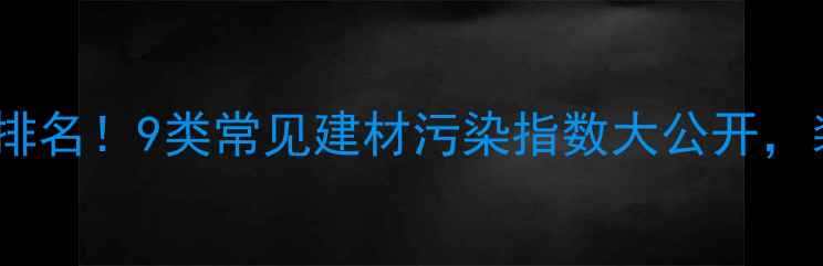 图片 最新板材甲醛释放量排名！9类常见建材污染指数大公开，装修必看的避坑指南1