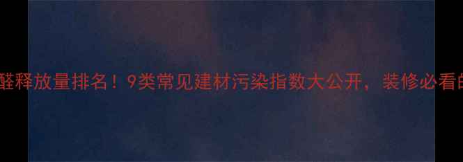 图片 最新板材甲醛释放量排名！9类常见建材污染指数大公开，装修必看的避坑指南2