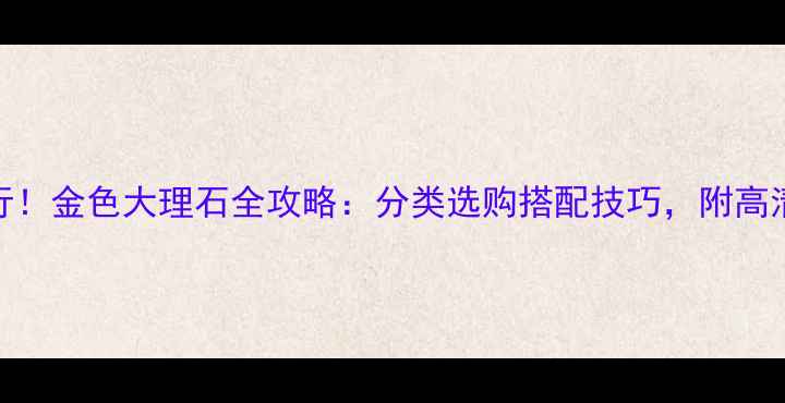 图片 最新流行！金色大理石全攻略：分类选购搭配技巧，附高清实拍图