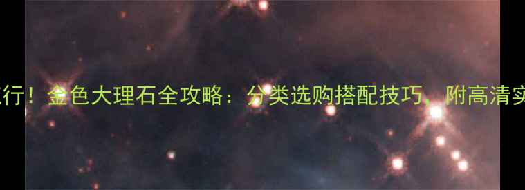 图片 最新流行！金色大理石全攻略：分类选购搭配技巧，附高清实拍图2