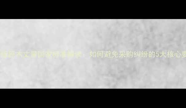 图片 最新版原木丈量国家标准解读：如何避免采购纠纷的5大核心要点1