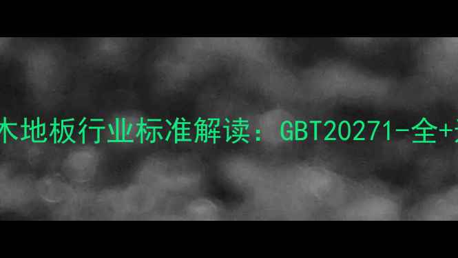 图片 最新版实木地板行业标准解读：GBT20271-全+选购指南1