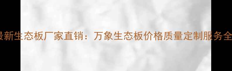 图片 最新生态板厂家直销：万象生态板价格质量定制服务全1