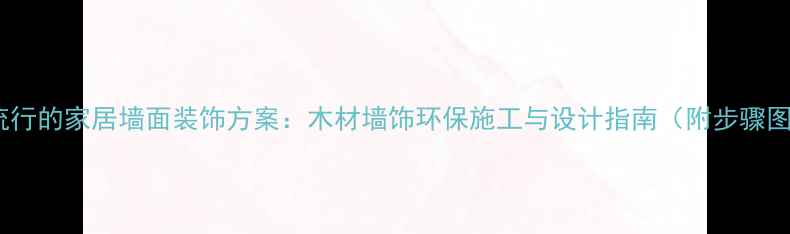图片 最流行的家居墙面装饰方案：木材墙饰环保施工与设计指南（附步骤图）1