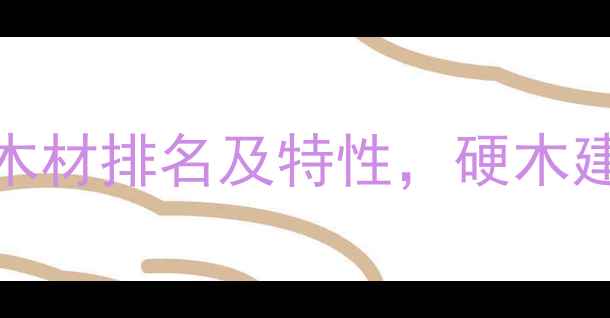 图片 最硬的10大木材排名及特性，硬木建材选购指南