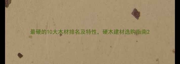 图片 最硬的10大木材排名及特性，硬木建材选购指南2