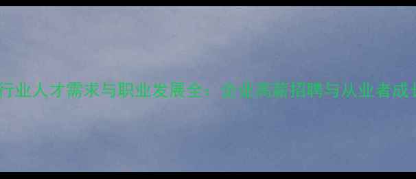 图片 木地板行业人才需求与职业发展全：企业高薪招聘与从业者成长指南2