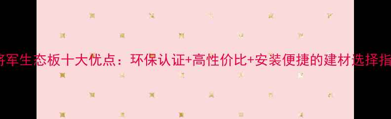 图片 木将军生态板十大优点：环保认证+高性价比+安装便捷的建材选择指南1