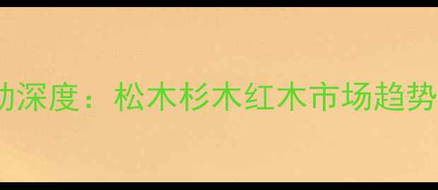 图片 木材价格波动深度：松木杉木红木市场趋势与选购指南1